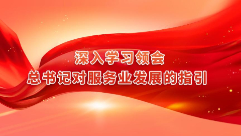 深入學習領會總書記對服務業(yè)發(fā)展的指引 