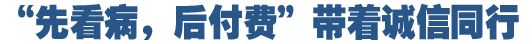 &ldquo;先看病，后付費(fèi)&rdquo;好在哪